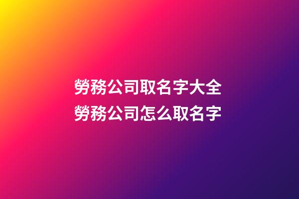 勞務公司取名字大全 勞務公司怎么取名字